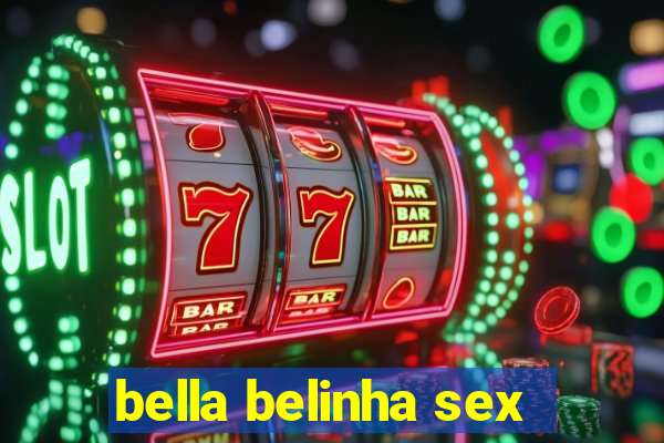 bella belinha sex